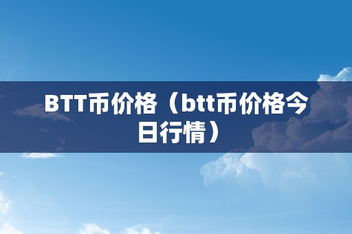 btt行情(btt行情分析) btt行情(btt行情分析)