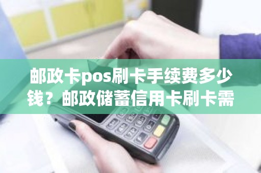 办理邮政卡多少钱(办张邮政卡多少钱)