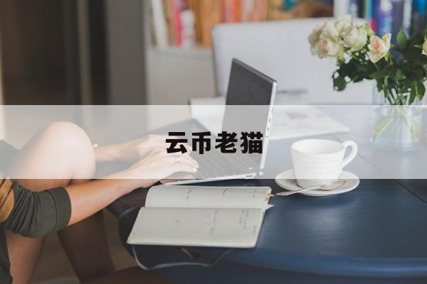 云币老猫(云币多少钱) 云币老猫(云币多少钱)